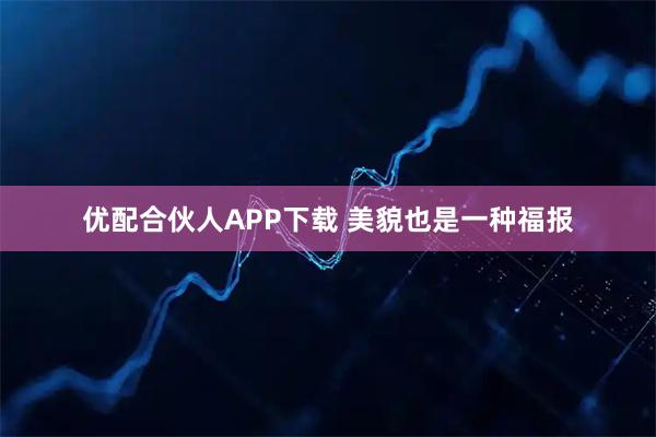 优配合伙人APP下载 美貌也是一种福报