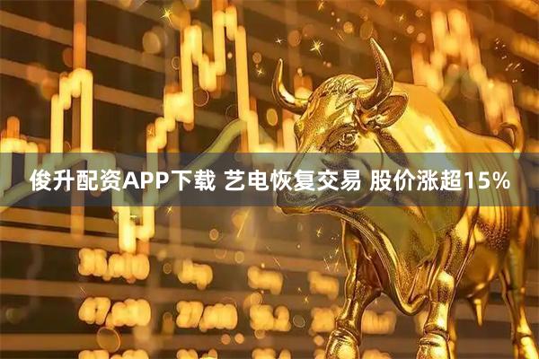 俊升配资APP下载 艺电恢复交易 股价涨超15%