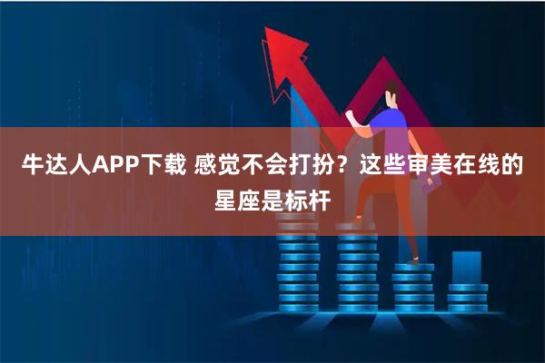 牛达人APP下载 感觉不会打扮？这些审美在线的星座是标杆