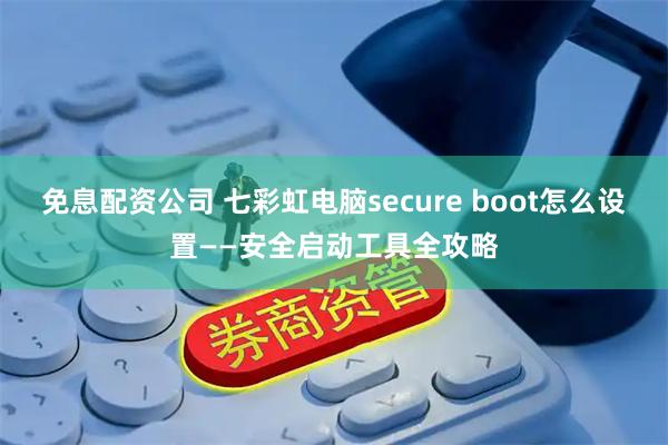 免息配资公司 七彩虹电脑secure boot怎么设置——安全启动工具全攻略