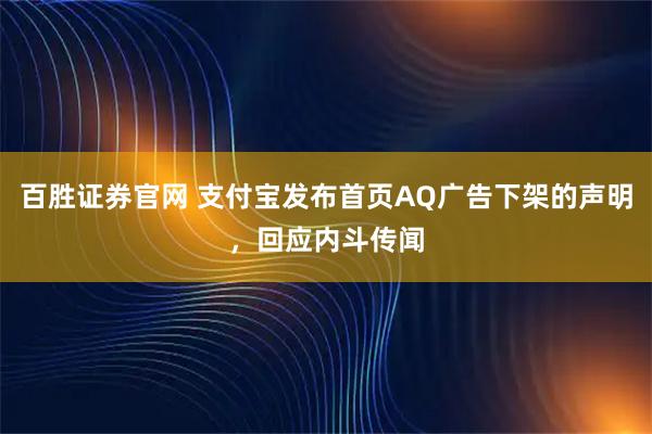 百胜证券官网 支付宝发布首页AQ广告下架的声明，回应内斗传闻