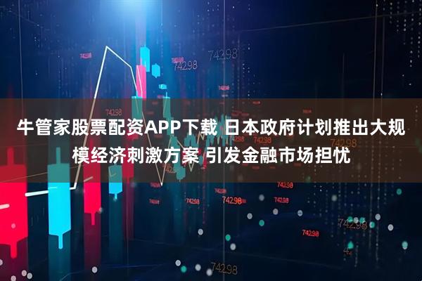 牛管家股票配资APP下载 日本政府计划推出大规模经济刺激方案 引发金融市场担忧