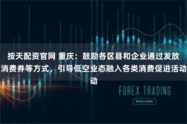 按天配资官网 重庆:鼓励各区县和企业通过发放消费券等方式,引导低空业态融入各类消费促进活动