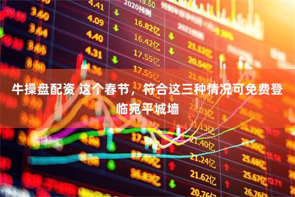 牛操盘配资 这个春节，符合这三种情况可免费登临宛平城墙