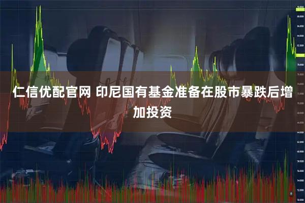 仁信优配官网 印尼国有基金准备在股市暴跌后增加投资